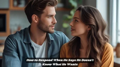 How to Respond When He Says He Doesn’t Know What He Wants