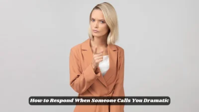How to Respond When Someone Calls You Dramatic