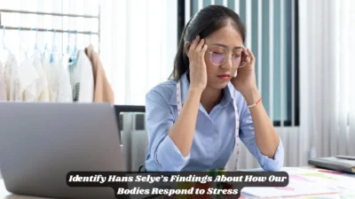 Identify Hans Selye’s Findings About How Our Bodies Respond to Stress